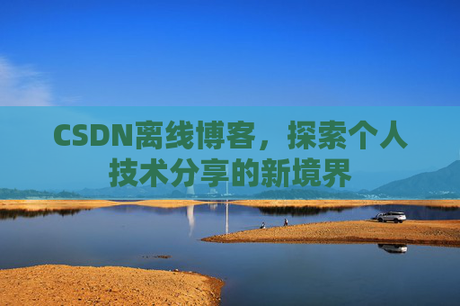 CSDN离线博客，探索个人技术分享的新境界